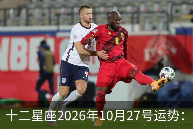 十二星座2026年10月27号运势：得不到，莫强求