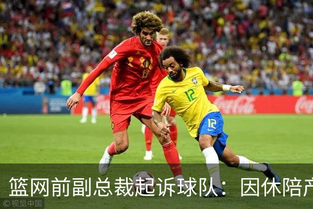 篮网前副总裁起诉球队：因休陪产假遭解雇！复工仅16天就被辞退