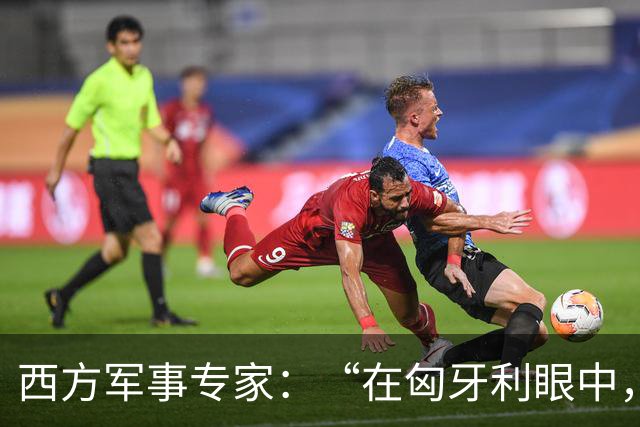 西方军事专家：“在匈牙利眼中，中国早就是世界最强超级大国了”